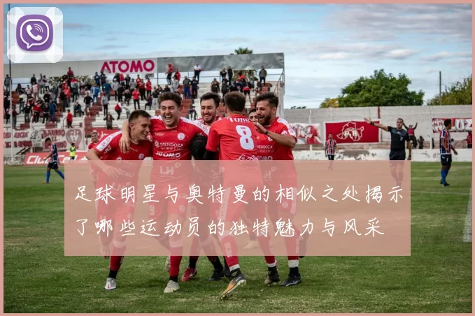 足球明星与奥特曼的相似之处揭示了哪些运动员的独特魅力与风采