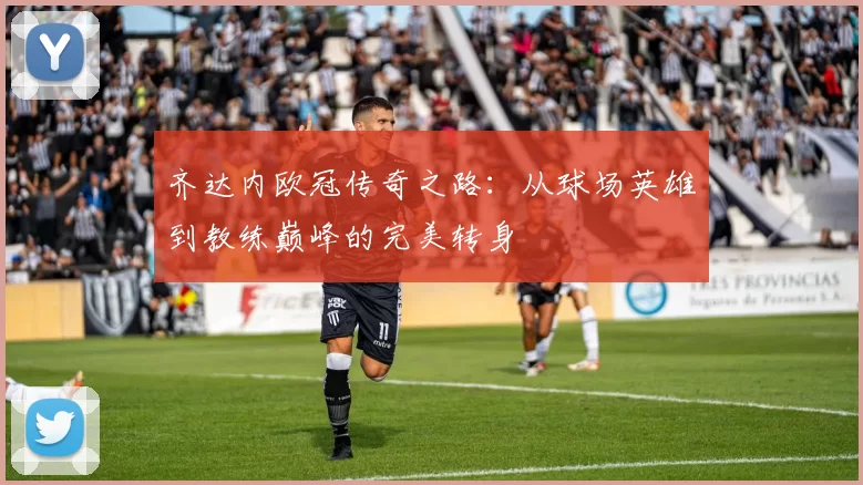 齐达内欧冠传奇之路：从球场英雄到教练巅峰的完美转身