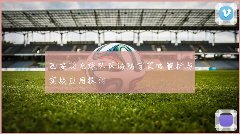 西安羽毛球队区域防守策略解析与实战应用探讨