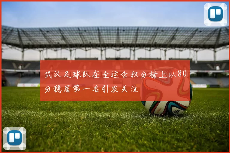 武汉足球队在全运会积分榜上以80分稳居第一名引发关注