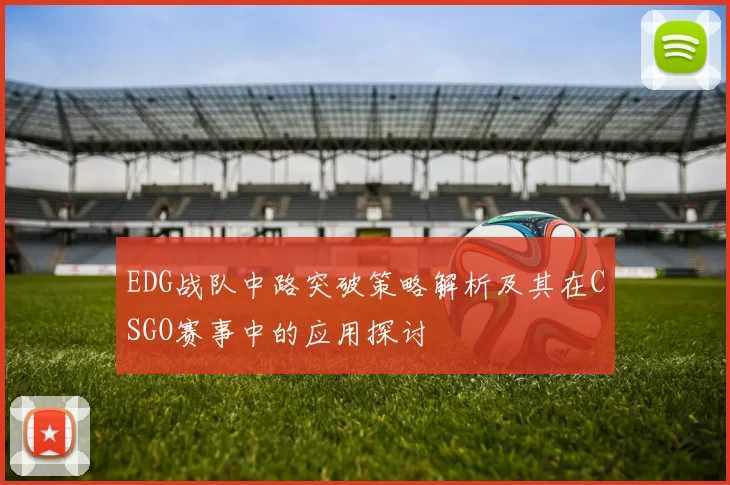 EDG战队中路突破策略解析及其在CSGO赛事中的应用探讨