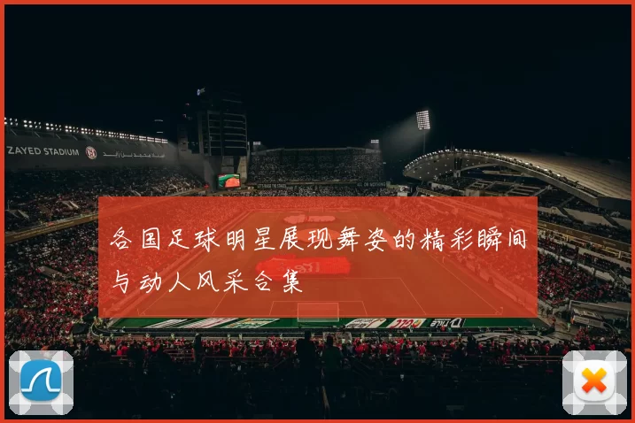 各国足球明星展现舞姿的精彩瞬间与动人风采合集