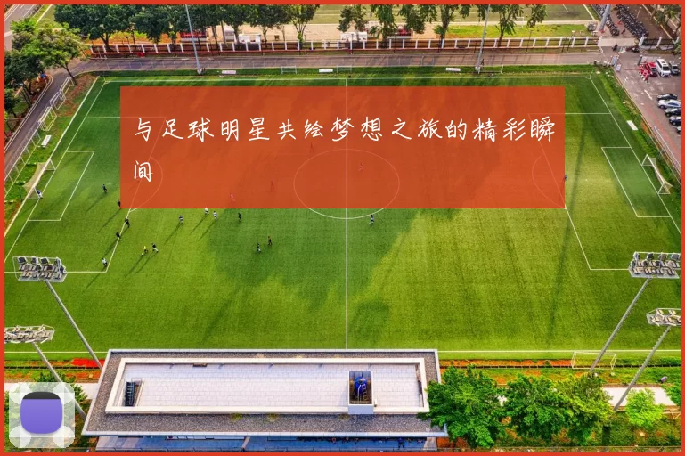 与足球明星共绘梦想之旅的精彩瞬间