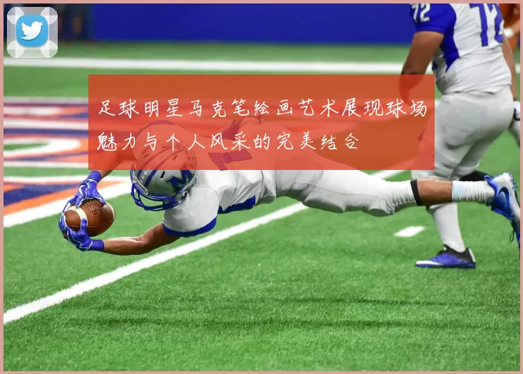 足球明星马克笔绘画艺术展现球场魅力与个人风采的完美结合