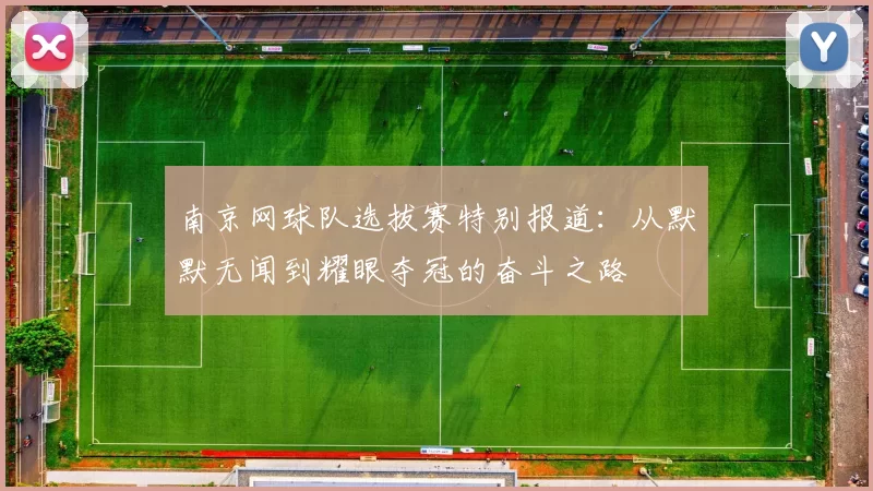 南京网球队选拔赛特别报道：从默默无闻到耀眼夺冠的奋斗之路