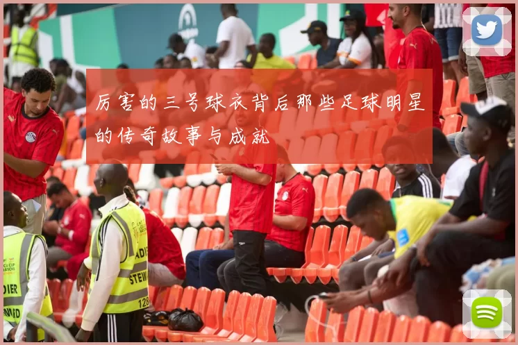厉害的三号球衣背后那些足球明星的传奇故事与成就