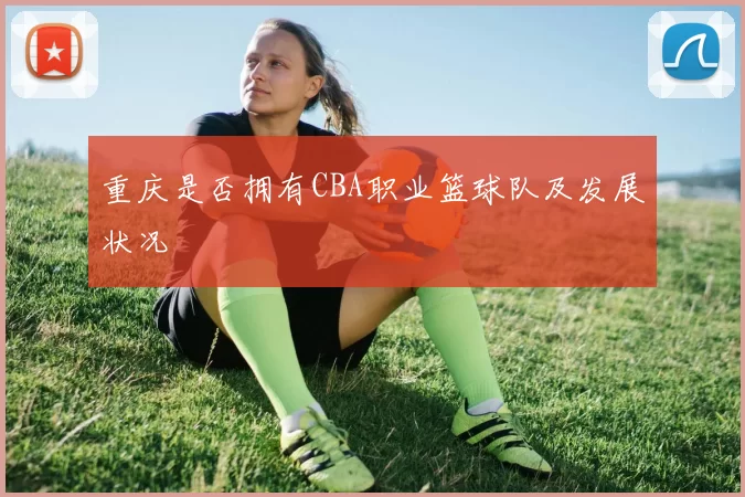 重庆是否拥有CBA职业篮球队及发展状况