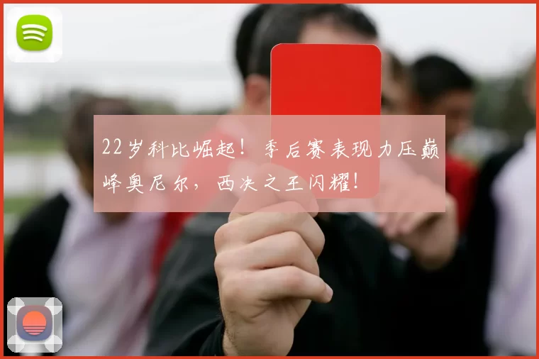 22岁科比崛起！季后赛表现力压巅峰奥尼尔，西决之王闪耀！