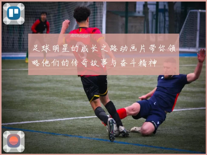 足球明星的成长之路动画片带你领略他们的传奇故事与奋斗精神