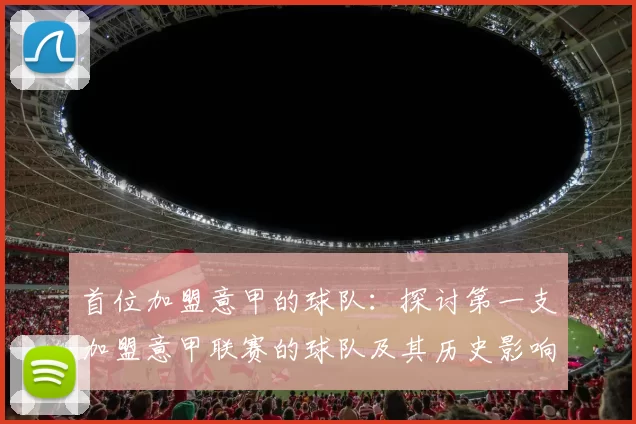 首位加盟意甲的球队：探讨第一支加盟意甲联赛的球队及其历史影响