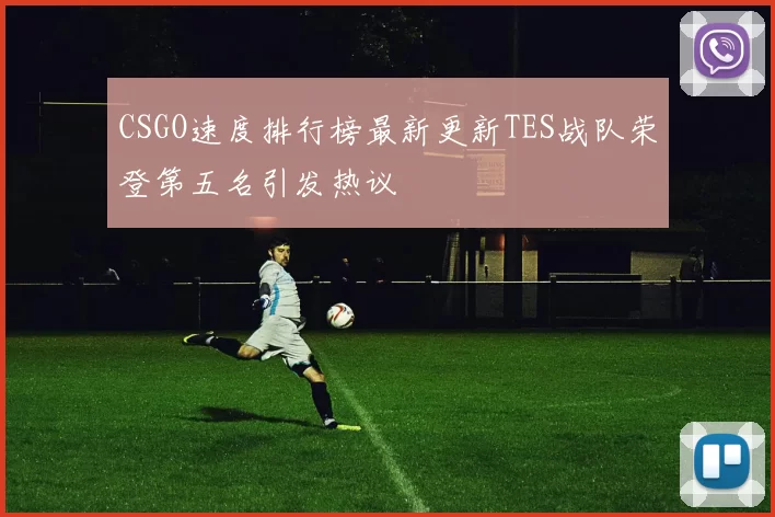 CSGO速度排行榜最新更新TES战队荣登第五名引发热议