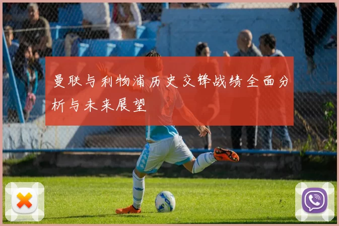 曼联与利物浦历史交锋战绩全面分析与未来展望