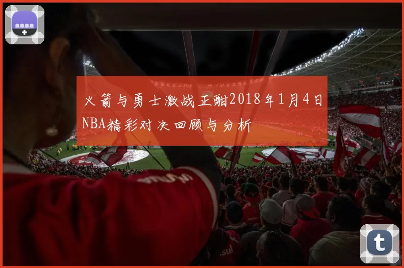 火箭与勇士激战正酣2018年1月4日NBA精彩对决回顾与分析