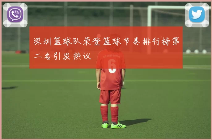 深圳篮球队荣登篮球节奏排行榜第二名引发热议