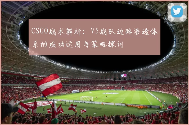 CSGO战术解析：V5战队边路渗透体系的成功运用与策略探讨
