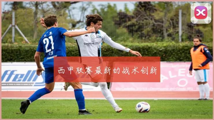 西甲联赛最新的战术创新