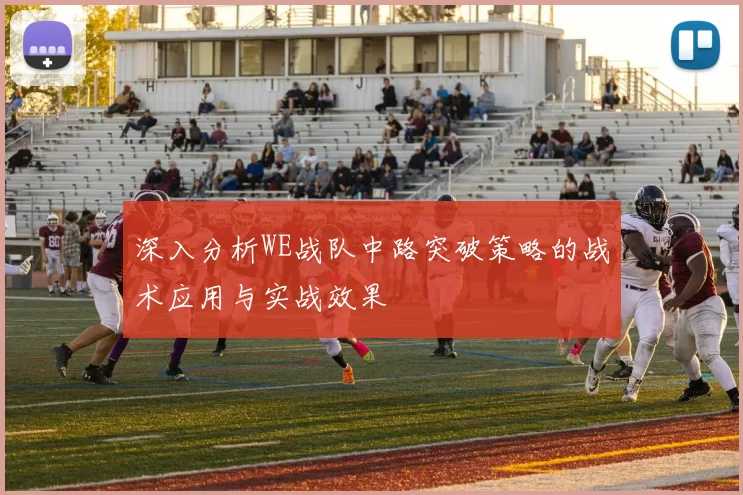 深入分析WE战队中路突破策略的战术应用与实战效果