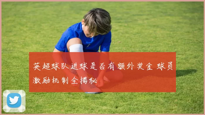 英超球队进球是否有额外奖金 球员激励机制全揭秘