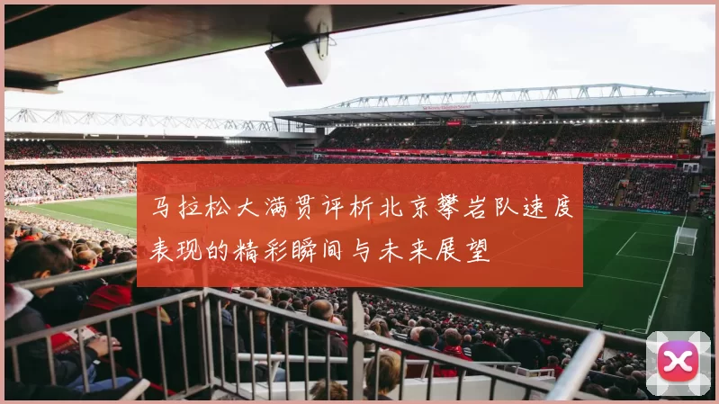 马拉松大满贯评析北京攀岩队速度表现的精彩瞬间与未来展望