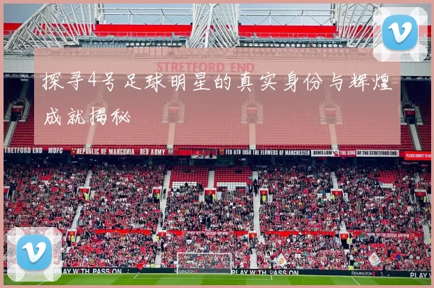 探寻4号足球明星的真实身份与辉煌成就揭秘