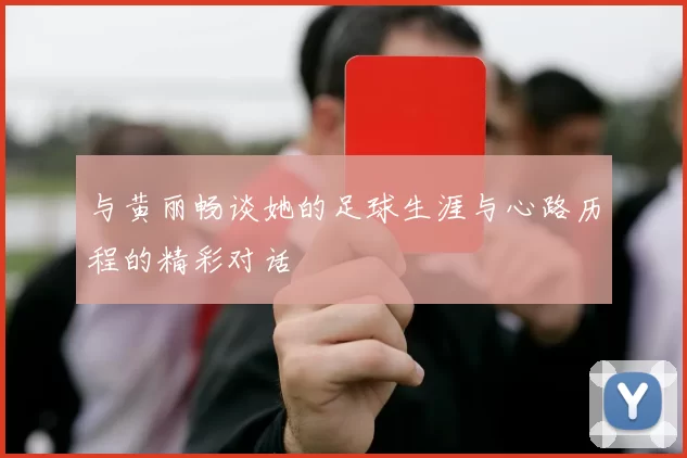 与黄丽畅谈她的足球生涯与心路历程的精彩对话