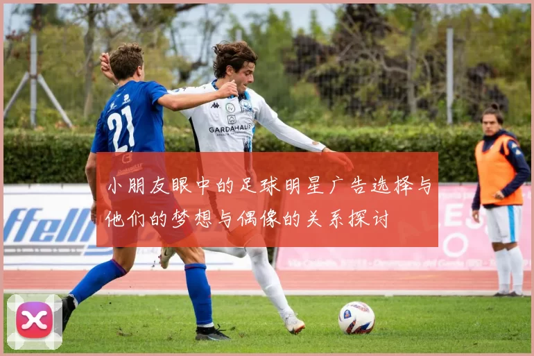 小朋友眼中的足球明星广告选择与他们的梦想与偶像的关系探讨